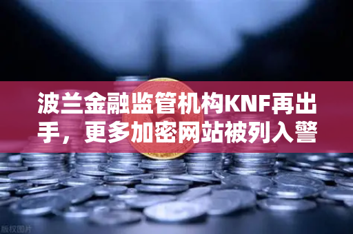 波兰金融监管机构KNF再出手，更多加密网站被列入警告名单，币安用户如何自保？