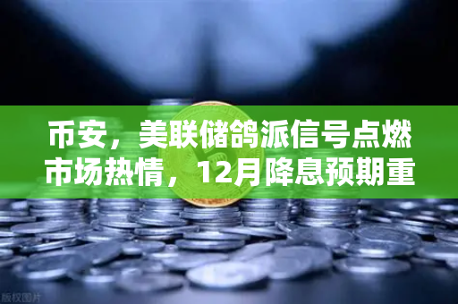 币安，美联储鸽派信号点燃市场热情，12月降息预期重燃