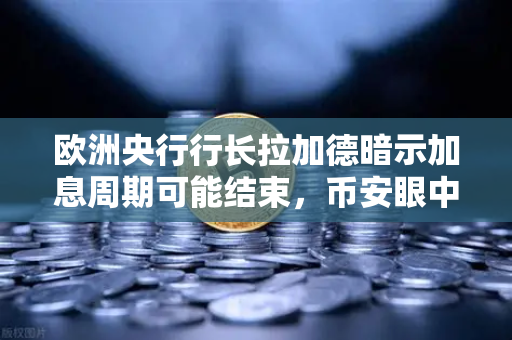 欧洲央行行长拉加德暗示加息周期可能结束，币安眼中的全球金融市场新格局