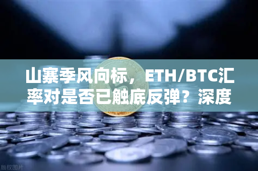 山寨季风向标，ETH/BTC汇率对是否已触底反弹？深度解析币安数据背后的牛市信号