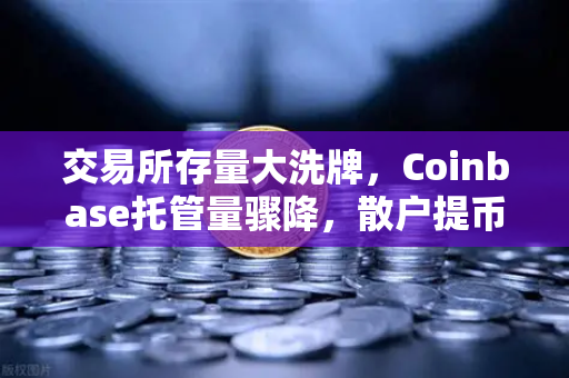 交易所存量大洗牌，Coinbase托管量骤降，散户提币潮下的币安突围战