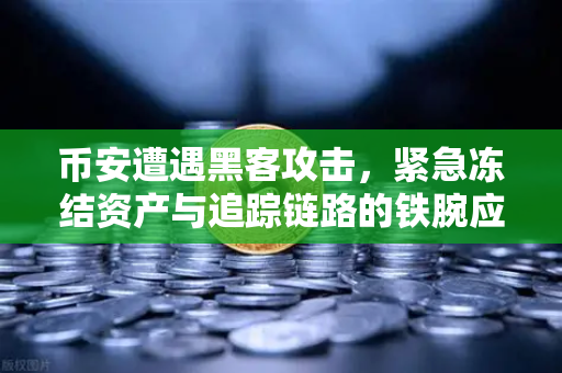 币安遭遇黑客攻击，紧急冻结资产与追踪链路的铁腕应对全纪实