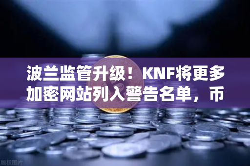 波兰监管升级！KNF将更多加密网站列入警告名单，币安用户该如何应对？