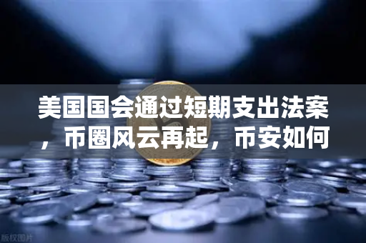 美国国会通过短期支出法案，币圈风云再起，币安如何应对政府停摆危机？