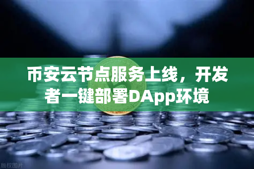 币安云节点服务上线，开发者一键部署DApp环境