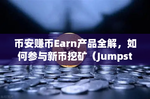 币安赚币Earn产品全解，如何参与新币挖矿（Jumpstart）让你的加密货币躺赚起来