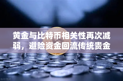 黄金与比特币相关性再次减弱，避险资金回流传统贵金属