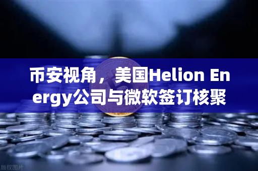 币安视角,美国Helion Energy公司与微软签订核聚变供电协议,能源革命的链动未来-第1张图片-币安Binance 币安视角,美国Helion Energy公司与微软签订核聚变供电协议,能源革命的链动未来-第1张图片-币安Binance