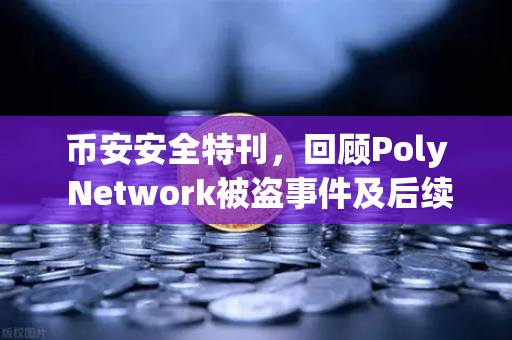币安安全特刊,回顾Poly Network被盗事件及后续追回过程—区块链安全的一次里程碑式胜利-第1张图片-币安Binance 币安安全特刊,回顾Poly Network被盗事件及后续追回过程—区块链安全的一次里程碑式胜利-第1张图片-币安Binance