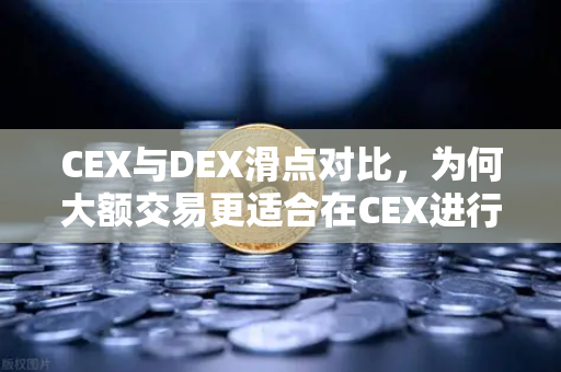 CEX与DEX滑点对比，为何大额交易更适合在CEX进行？
