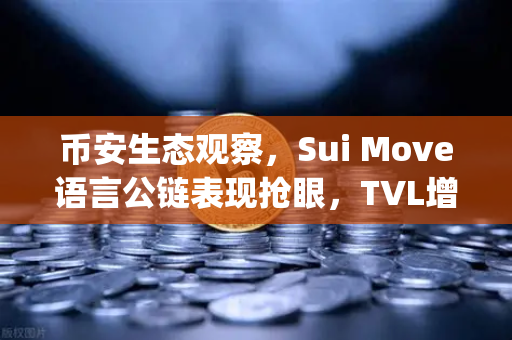 币安生态观察，Sui Move语言公链表现抢眼，TVL增速超越Aptos