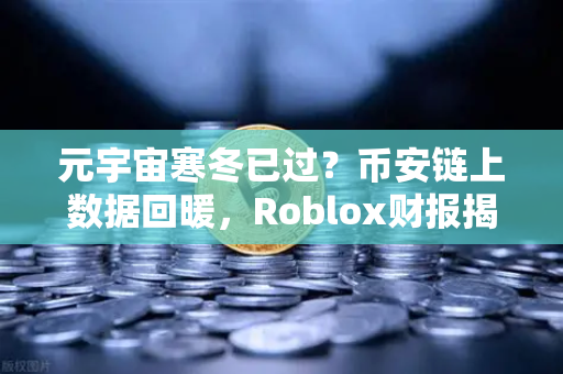 元宇宙寒冬已过？币安链上数据回暖，Roblox财报揭示用户与营收双增长
