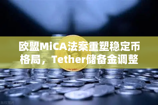 欧盟MiCA法案重塑稳定币格局，Tether储备金调整背后的币安生态新机遇