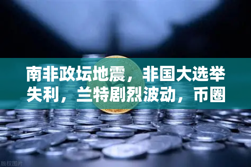 南非政坛地震，非国大选举失利，兰特剧烈波动，币圈用户如何避险？
