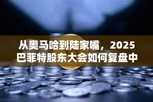 从奥马哈到陆家嘴，2025巴菲特股东大会如何复盘中国股市的变局与币安的机遇