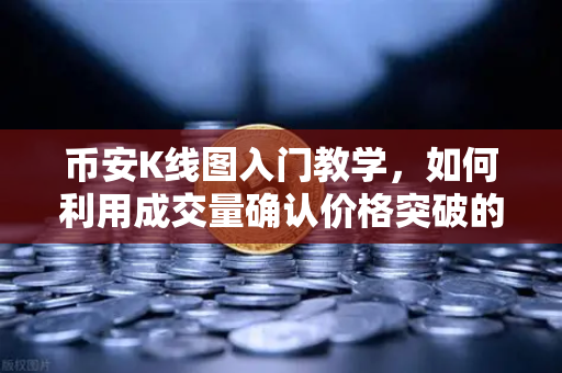 币安K线图入门教学，如何利用成交量确认价格突破的有效性？
