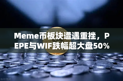 Meme币板块遭遇重挫，PEPE与WIF跌幅超大盘50%市场情绪还能回暖吗？