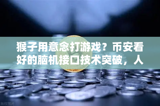 猴子用意念打游戏？币安看好的脑机接口技术突破，人类未来已来