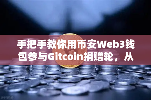 手把手教你用币安Web3钱包参与Gitcoin捐赠轮，从零开始，轻松支持开源项目