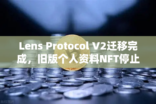 Lens Protocol V2迁移完成，旧版个人资料NFT停止使用—币安生态迎来新机遇
