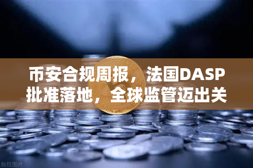 币安合规周报，法国DASP批准落地，全球监管迈出关键一步