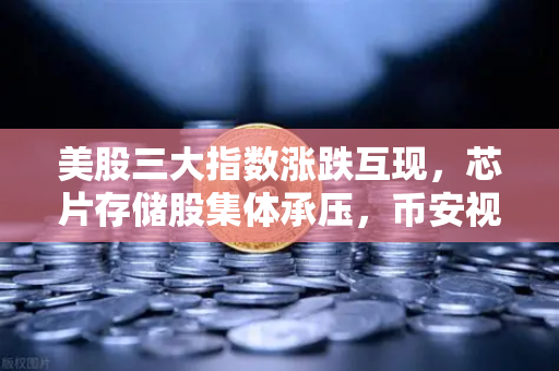 美股三大指数涨跌互现，芯片存储股集体承压，币安视角下的市场波动与投资策略