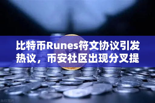 比特币Runes符文协议引发热议，币安社区出现分叉提案—是创新还是分裂？