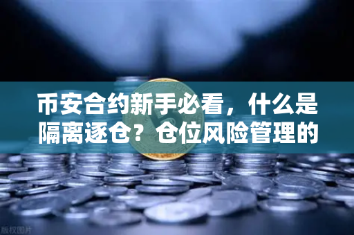 币安合约新手必看，什么是隔离逐仓？仓位风险管理的必修课