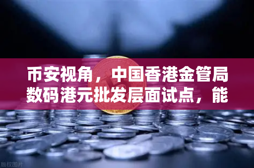 币安视角，中国香港金管局数码港元批发层面试点，能否重塑全球加密格局？