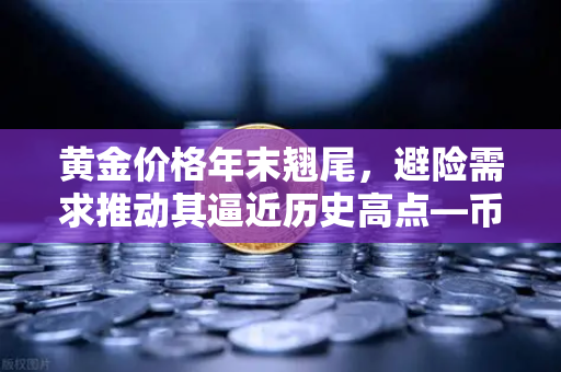 黄金价格年末翘尾，避险需求推动其逼近历史高点—币安视角下的财富新机遇