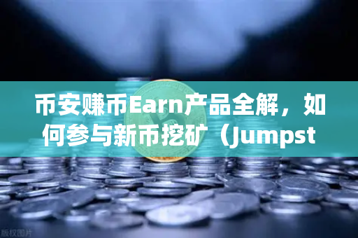 币安赚币Earn产品全解，如何参与新币挖矿（Jumpstart）一篇读懂躺赚逻辑与实操指南