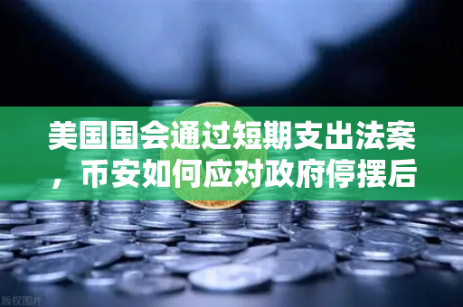 美国国会通过短期支出法案，币安如何应对政府停摆后的加密市场波动？