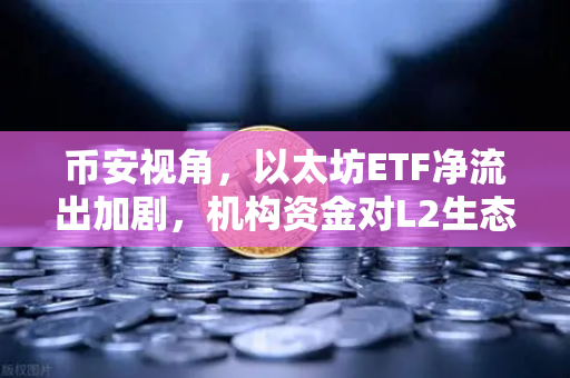 币安视角，以太坊ETF净流出加剧，机构资金对L2生态分流效应全面显现