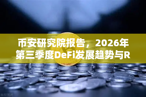 币安研究院报告，2026年第三季度DeFi发展趋势与RWA赛道展望