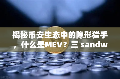 揭秘币安生态中的隐形猎手，什么是MEV？三 sandwich攻击如何掏空你的钱包？