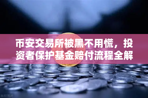 币安交易所被黑不用慌，投资者保护基金赔付流程全解析（附真实问答）