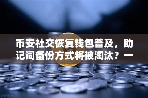 币安社交恢复钱包普及，助记词备份方式将被淘汰？一场用户资产的去中心化革命