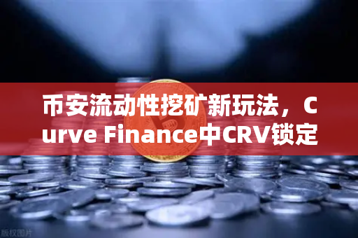 币安流动性挖矿新玩法，Curve Finance中CRV锁定周期的优化策略