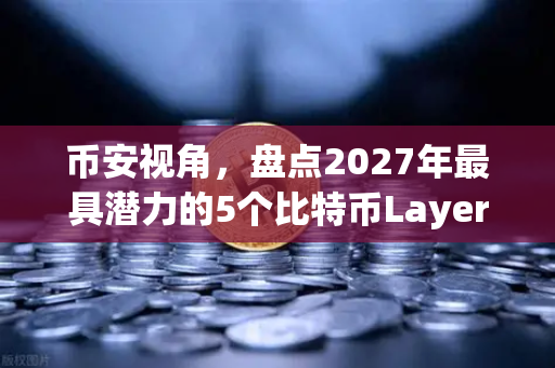 币安视角，盘点2027年最具潜力的5个比特币Layer2解决方案-第1张图片-币安Binance