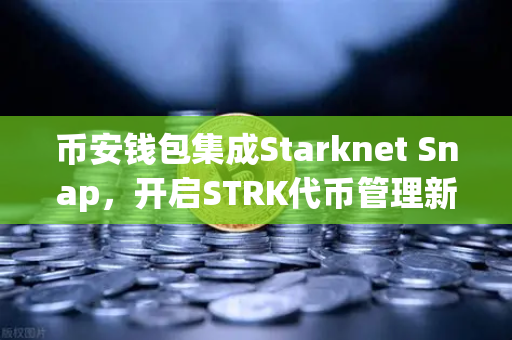 币安钱包集成Starknet Snap，开启STRK代币管理新纪元