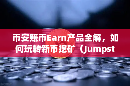 币安赚币Earn产品全解，如何玩转新币挖矿（Jumpstart）