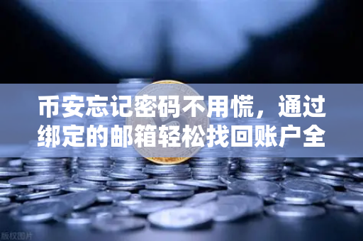 币安忘记密码不用慌，通过绑定的邮箱轻松找回账户全攻略（附详细步骤）