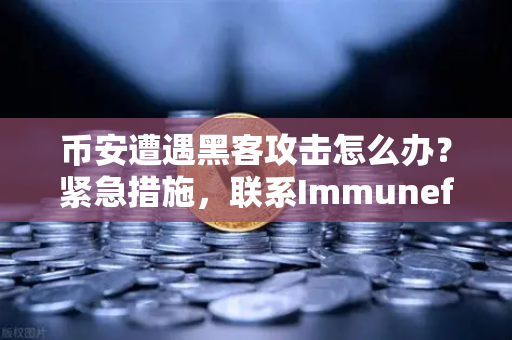 币安遭遇黑客攻击怎么办？紧急措施，联系Immunefi寻求白帽帮助全解析