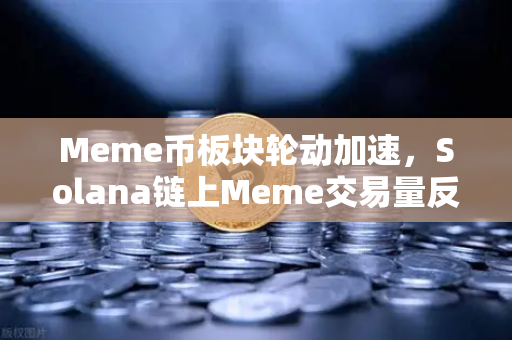 Meme币板块轮动加速，Solana链上Meme交易量反超Ethereum，币安生态迎来新机遇