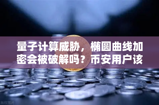量子计算威胁，椭圆曲线加密会被破解吗？币安用户该如何应对？