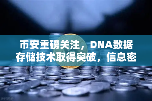 币安重磅关注，DNA数据存储技术取得突破，信息密度远超硅基存储