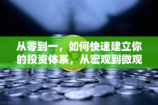 从零到一，如何快速建立你的投资体系，从宏观到微观的分析框架