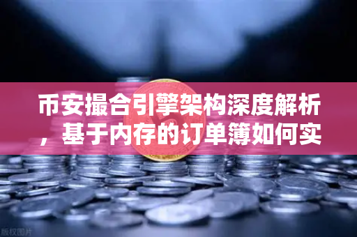 币安撮合引擎架构深度解析，基于内存的订单簿如何实现微秒级匹配？