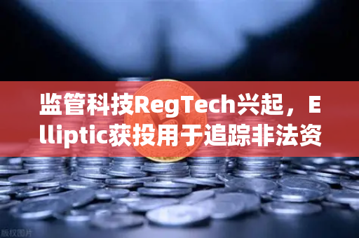 监管科技RegTech兴起，Elliptic获投用于追踪非法资金，币安如何应对加密新纪元？