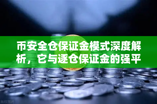 币安全仓保证金模式深度解析，它与逐仓保证金的强平区别一文读懂